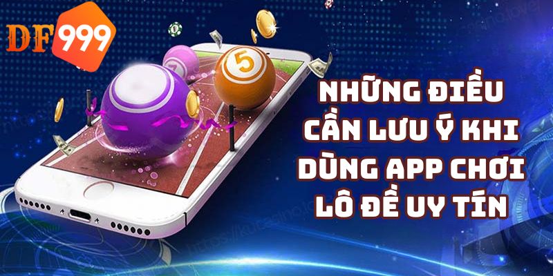 Những điều cần lưu ý khi dùng app chơi lô đề uy tín