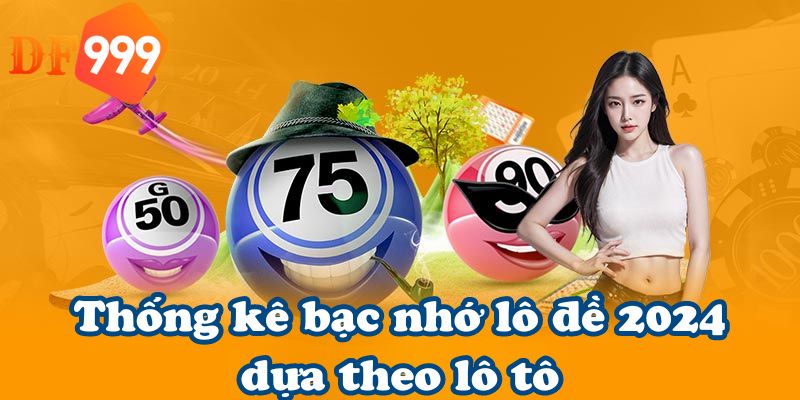 Thống kê bạc nhớ lô đề 2024 dựa theo lô tô