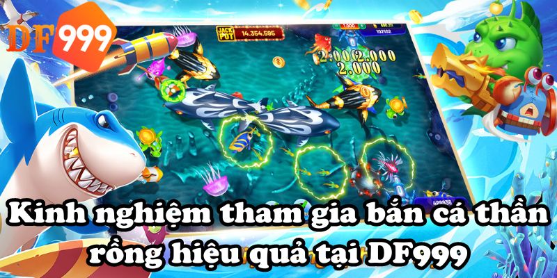 Kinh nghiệm tham gia bắn cá thần rồng hiệu quả tại DF999