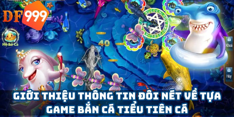 Giới thiệu thông tin đôi nét về tựa game bắn cá tiểu tiên cá