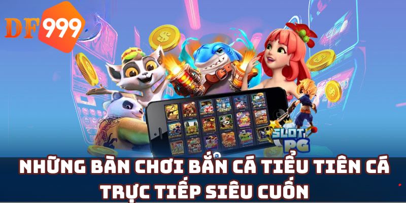 Những bàn chơi bắn cá tiểu tiên cá trực tiếp siêu cuốn