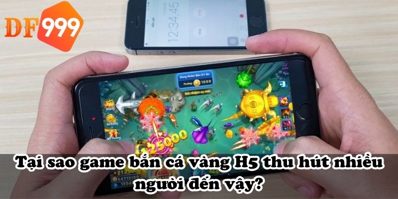 Tại sao game bắn cá vàng H5 thu hút nhiều người đến vậy?