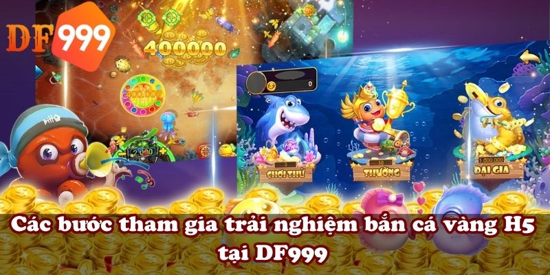Các bước tham gia trải nghiệm bắn cá vàng H5 tại DF999