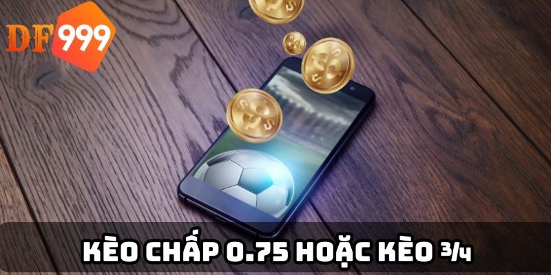 Kèo chấp 0.75 hoặc kèo ¾
