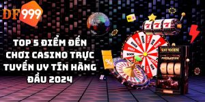 Top 5 điểm đến chơi casino trực tuyến uy tín hàng đầu 2024