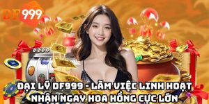Đại lý DF999 - Làm việc linh hoạt nhận ngay hoa hồng cực lớn