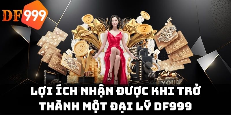 Lợi ích nhận được khi trở thành một đại lý DF999