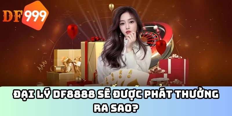 Đại lý DF8888 sẽ được phát thưởng ra sao?