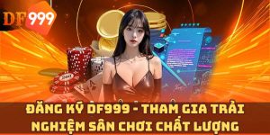 Đăng ký DF999 - Tham gia trải nghiệm sân chơi chất lượng