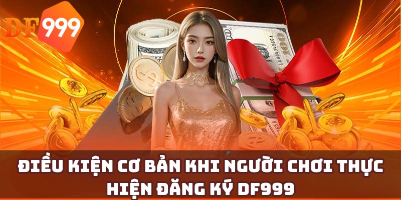 Điều kiện cơ bản khi người chơi thực hiện đăng ký DF999