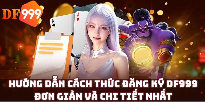 Hướng dẫn cách thức đăng ký DF999 đơn giản và chi tiết nhất
