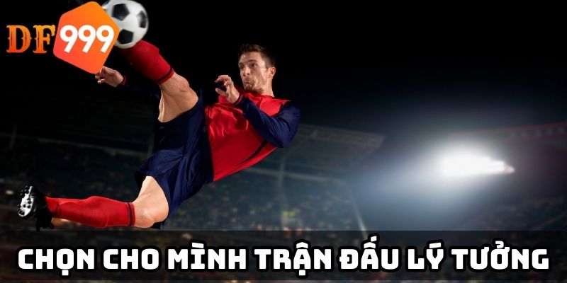 Chọn cho mình trận đấu lý tưởng