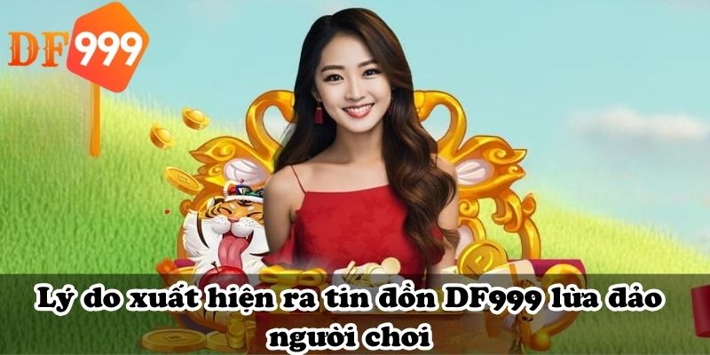 Lý do xuất hiện ra tin đồn DF999 lừa đảo người chơi