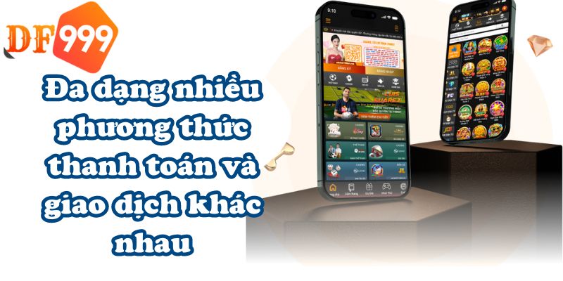 Đa dạng nhiều phương thức thanh toán và giao dịch khác nhau
