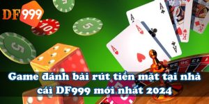 Game đánh bài rút tiền mặt tại nhà cái DF999 mới nhất 2024