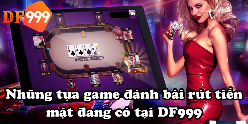 Những tựa game đánh bài rút tiền mặt đang có tại DF999