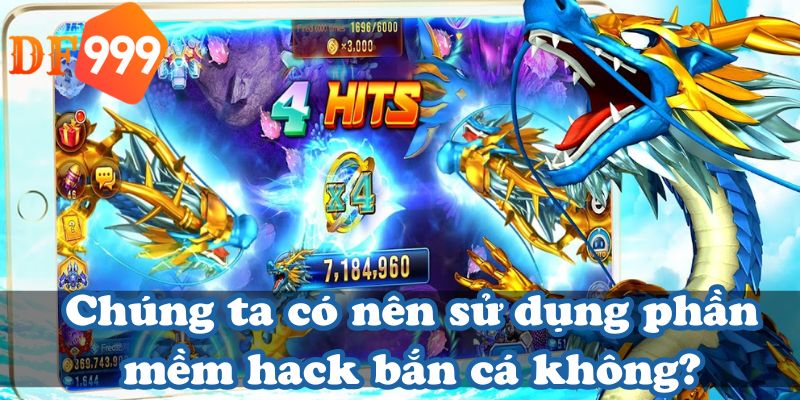 Chúng ta có nên sử dụng phần mềm hack bắn cá không?