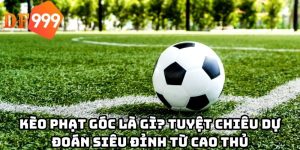 Kèo phạt góc là gì? Tuyệt chiêu dự đoán siêu đỉnh từ cao thủ