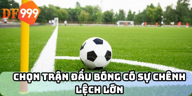 Chọn trận đấu bóng có sự chênh lệch lớn