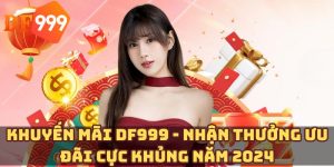 Khuyến Mãi DF999 - Nhận Thưởng Ưu Đãi Cực Khủng Năm 2024