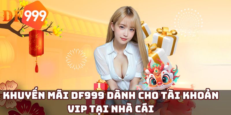 Khuyến mãi DF999 dành cho tài khoản VIP tại nhà cái