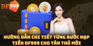 Hướng dẫn chi tiết từng bước nạp tiền DF999 cho tân thủ mới