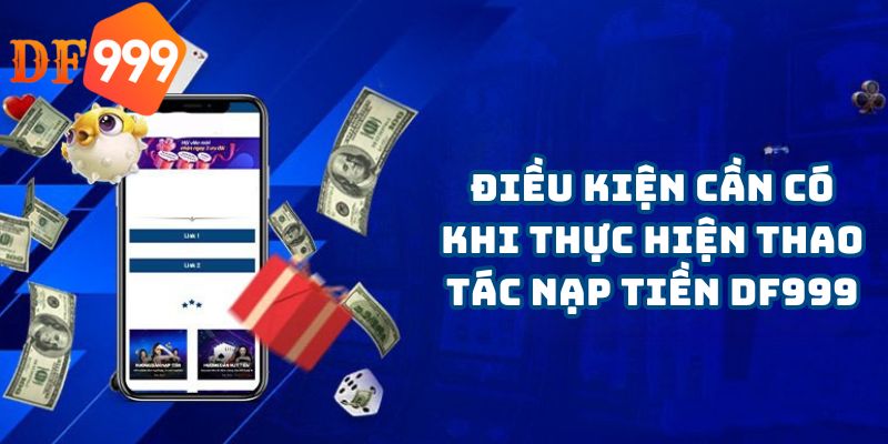 Điều kiện cần có khi thực hiện thao tác nạp tiền DF999