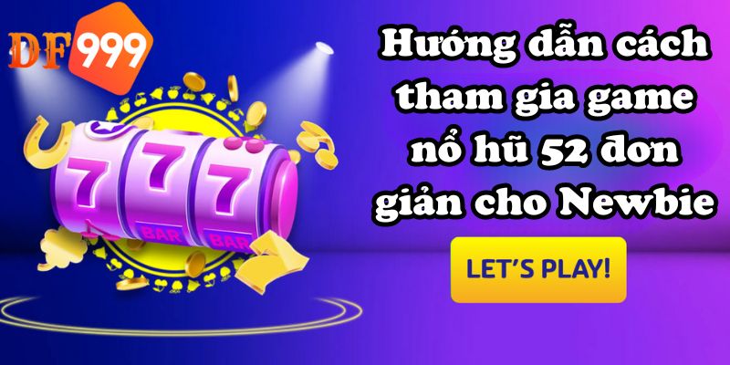 Hướng dẫn cách tham gia game nổ hũ 52 đơn giản cho Newbie