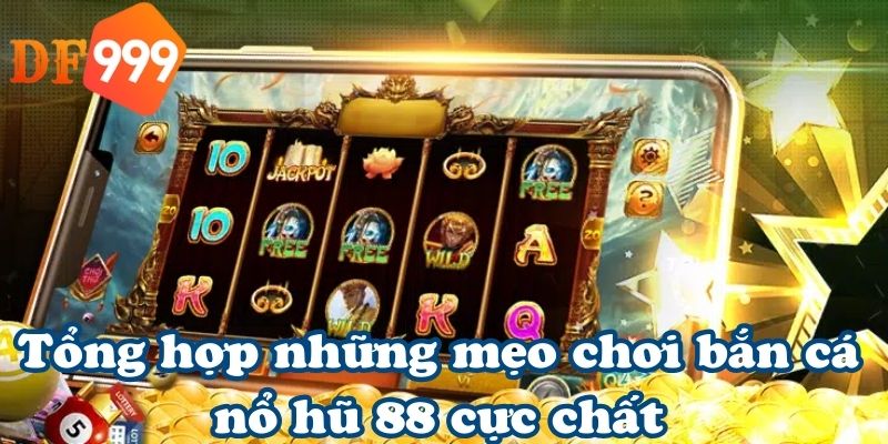 Tổng hợp những mẹo chơi bắn cá nổ hũ 88 cực chất