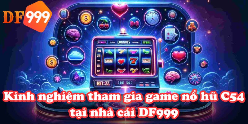 Kinh nghiệm tham gia game nổ hũ C54 tại nhà cái DF999