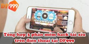Tổng hợp 3 phần mềm hack tài xỉu trên điện thoại tại DF999
