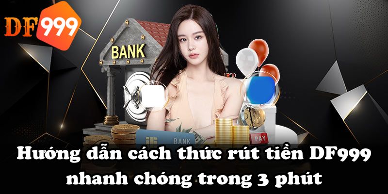 Hướng dẫn cách thức rút tiền DF999 nhanh chóng trong 3 phút