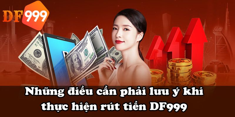 Những điều cần phải lưu ý khi thực hiện rút tiền DF999