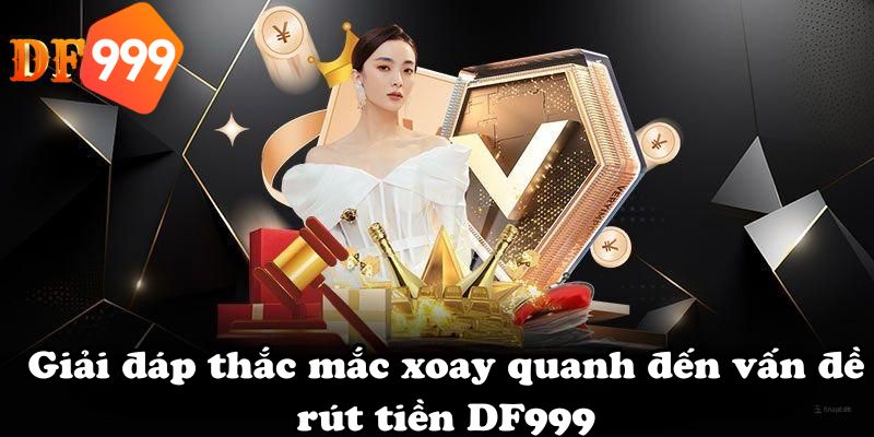 Giải đáp thắc mắc xoay quanh đến vấn đề rút tiền DF999