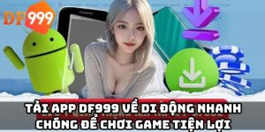 Tải app DF999 về di động nhanh chóng để chơi game tiện lợi