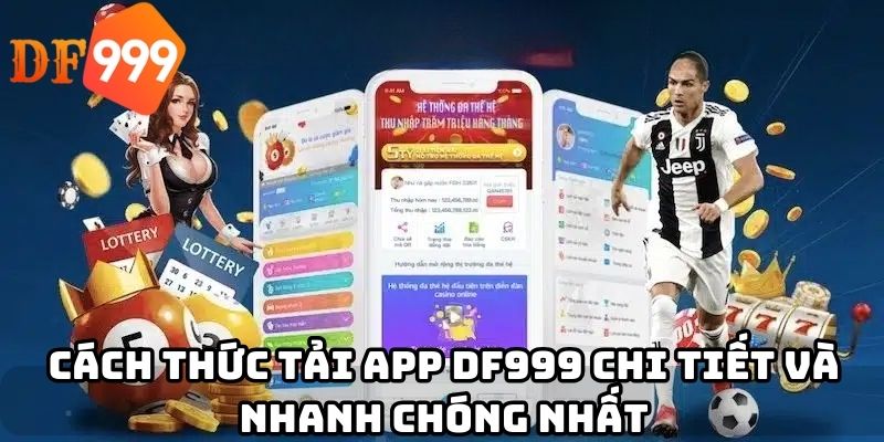 Cách thức tải app DF999 chi tiết và nhanh chóng nhất