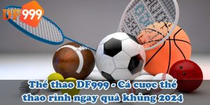 Thể thao DF999 - Cá cược thể thao rinh ngay quà khủng 2024