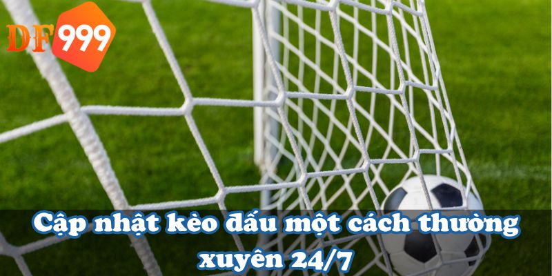 Cập nhật kèo đấu một cách thường xuyên 24/7