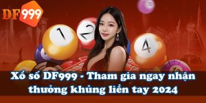 Xổ số DF999 - Tham gia ngay nhận thưởng khủng liền tay 2024
