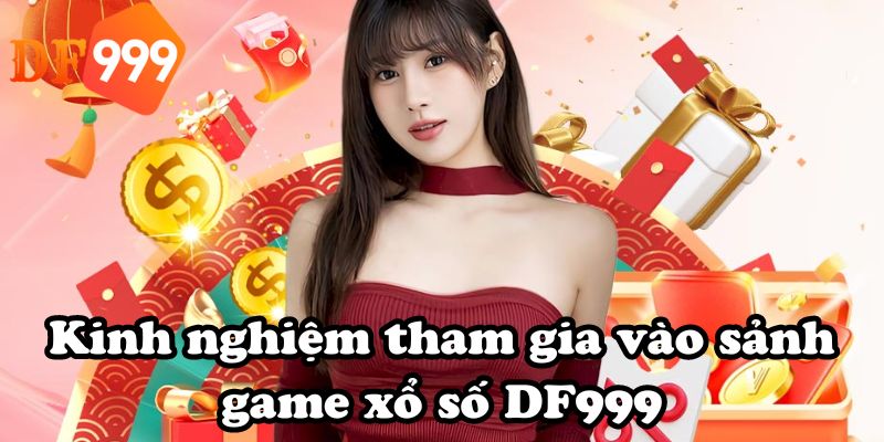 Kinh nghiệm tham gia vào sảnh game xổ số DF999